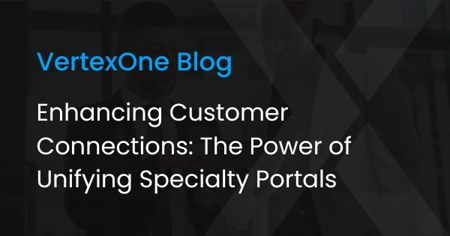 Enhancing Customer Connections: The Power of Unifying Specialty Portals, VertexOne Blog