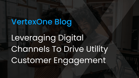 Leveraging Digital Channels To Drive Utility Customer Engagement