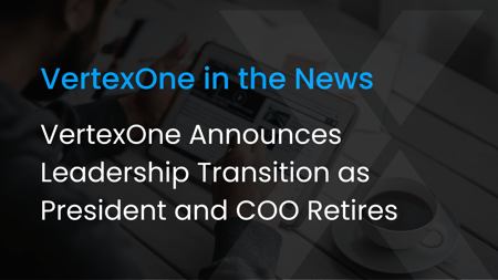 VertexOne Announces Leadership Transition as President and COO Retires