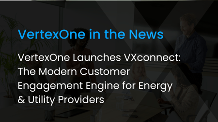 VertexOne Launches VXconnect: The Modern Customer Engagement Engine for Energy & Utility Providers