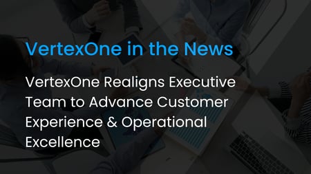 VertexOne Realigns Executive Team to Advance Customer Experience and Operational Excellence
